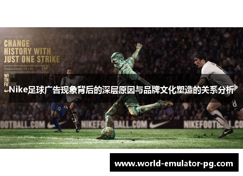 Nike足球广告现象背后的深层原因与品牌文化塑造的关系分析