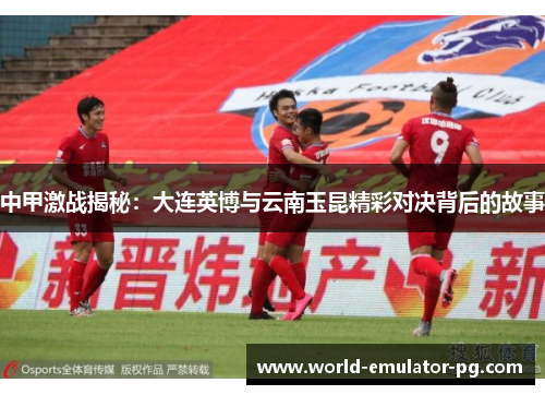 中甲激战揭秘：大连英博与云南玉昆精彩对决背后的故事