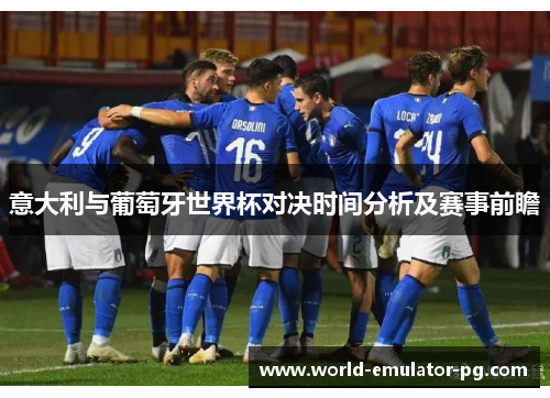 意大利与葡萄牙世界杯对决时间分析及赛事前瞻