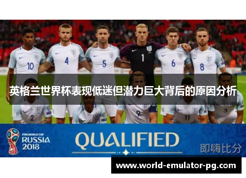 英格兰世界杯表现低迷但潜力巨大背后的原因分析