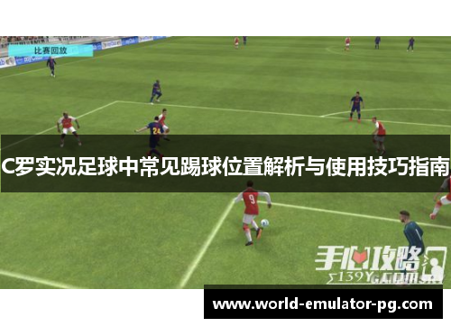 C罗实况足球中常见踢球位置解析与使用技巧指南
