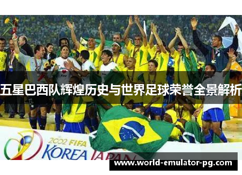 五星巴西队辉煌历史与世界足球荣誉全景解析