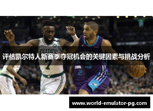 评估凯尔特人新赛季夺冠机会的关键因素与挑战分析 评估凯尔特人新赛季夺冠机会的关键因素与挑战分析