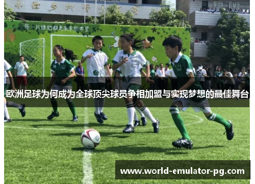 欧洲足球为何成为全球顶尖球员争相加盟与实现梦想的最佳舞台