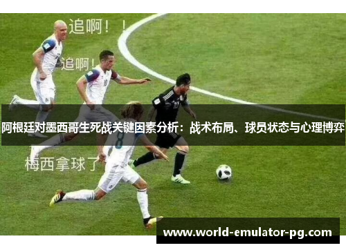 阿根廷对墨西哥生死战关键因素分析:战术布局、球员状态与心理博弈 阿根廷对墨西哥生死战关键因素分析:战术布局、球员状态与心理博弈