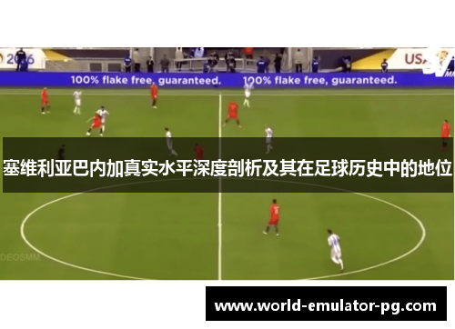 塞维利亚巴内加真实水平深度剖析及其在足球历史中的地位