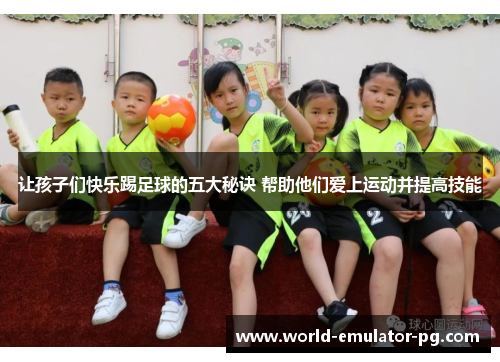 让孩子们快乐踢足球的五大秘诀 帮助他们爱上运动并提高技能