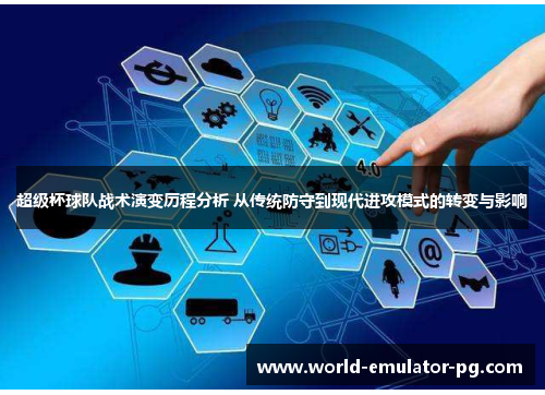 超级杯球队战术演变历程分析 从传统防守到现代进攻模式的转变与影响 超级杯球队战术演变历程分析 从传统防守到现代进攻模式的转变与影响