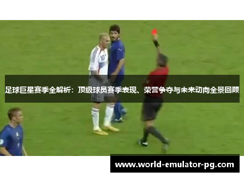 足球巨星赛季全解析:顶级球员赛季表现、荣誉争夺与未来动向全景回顾 足球巨星赛季全解析:顶级球员赛季表现、荣誉争夺与未来动向全景回顾
