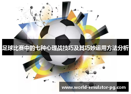 足球比赛中的七种心理战技巧及其巧妙运用方法分析 足球比赛中的七种心理战技巧及其巧妙运用方法分析