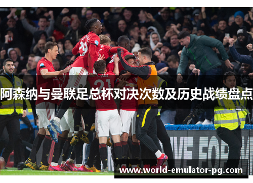 阿森纳与曼联足总杯对决次数及历史战绩盘点