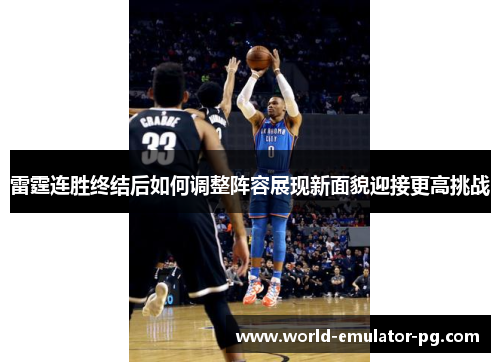 雷霆连胜终结后如何调整阵容展现新面貌迎接更高挑战 雷霆连胜终结后如何调整阵容展现新面貌迎接更高挑战