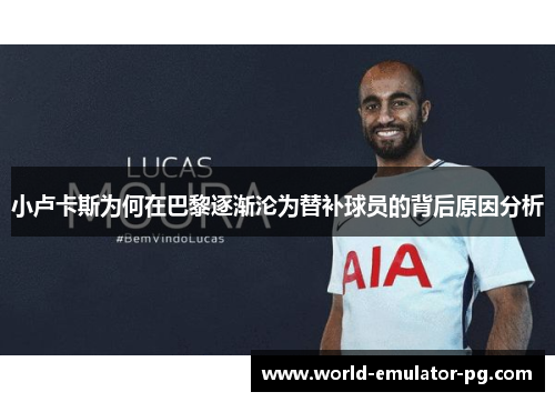 小卢卡斯为何在巴黎逐渐沦为替补球员的背后原因分析