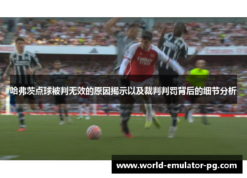 哈弗茨点球被判无效的原因揭示以及裁判判罚背后的细节分析 哈弗茨点球被判无效的原因揭示以及裁判判罚背后的细节分析
