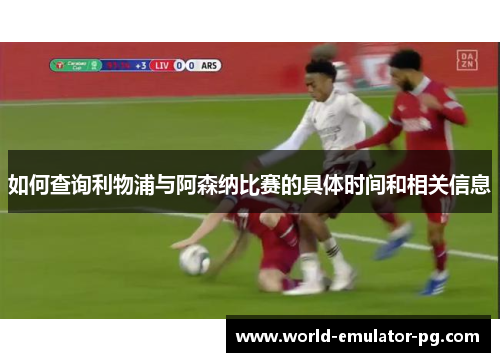 如何查询利物浦与阿森纳比赛的具体时间和相关信息 如何查询利物浦与阿森纳比赛的具体时间和相关信息