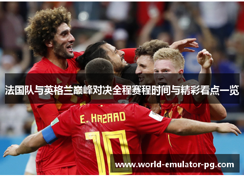 法国队与英格兰巅峰对决全程赛程时间与精彩看点一览 法国队与英格兰巅峰对决全程赛程时间与精彩看点一览