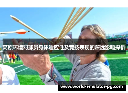 高原环境对球员身体适应性及竞技表现的深远影响探析