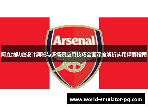 阿森纳队徽设计奥秘与多场景应用技巧全面深度解析实用精要指南 阿森纳队徽设计奥秘与多场景应用技巧全面深度解析实用精要指南