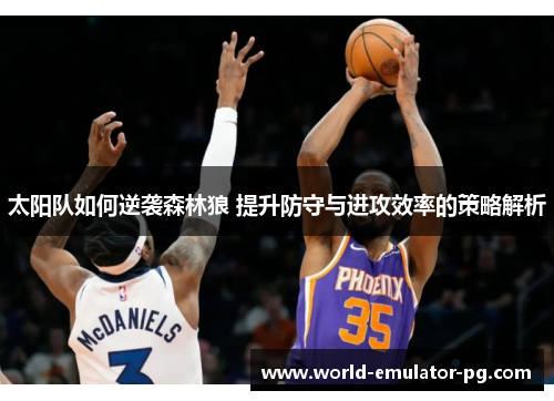 太阳队如何逆袭森林狼 提升防守与进攻效率的策略解析 太阳队如何逆袭森林狼 提升防守与进攻效率的策略解析
