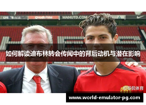 如何解读迪布林转会传闻中的背后动机与潜在影响 如何解读迪布林转会传闻中的背后动机与潜在影响