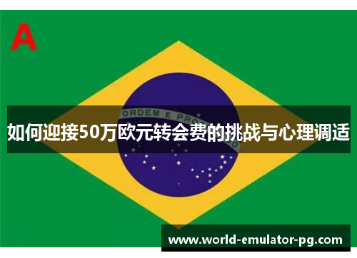 如何迎接50万欧元转会费的挑战与心理调适 如何迎接50万欧元转会费的挑战与心理调适