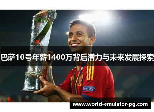 巴萨10号年薪1400万背后潜力与未来发展探索 巴萨10号年薪1400万背后潜力与未来发展探索