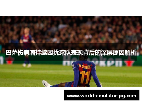 巴萨伤病潮持续困扰球队表现背后的深层原因解析 巴萨伤病潮持续困扰球队表现背后的深层原因解析