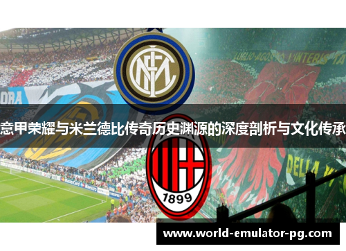 意甲荣耀与米兰德比传奇历史渊源的深度剖析与文化传承 意甲荣耀与米兰德比传奇历史渊源的深度剖析与文化传承