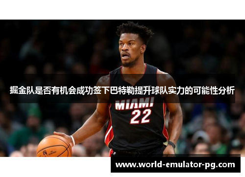 掘金队是否有机会成功签下巴特勒提升球队实力的可能性分析 掘金队是否有机会成功签下巴特勒提升球队实力的可能性分析