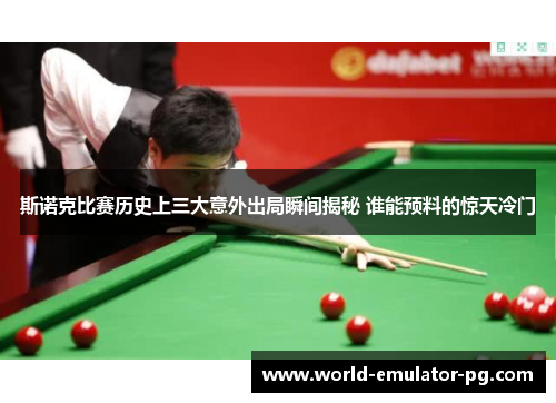 斯诺克比赛历史上三大意外出局瞬间揭秘 谁能预料的惊天冷门 斯诺克比赛历史上三大意外出局瞬间揭秘 谁能预料的惊天冷门