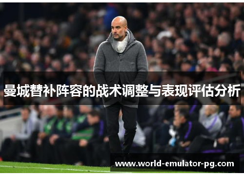 曼城替补阵容的战术调整与表现评估分析