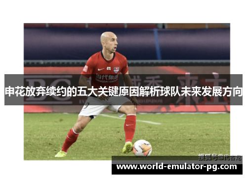 申花放弃续约的五大关键原因解析球队未来发展方向