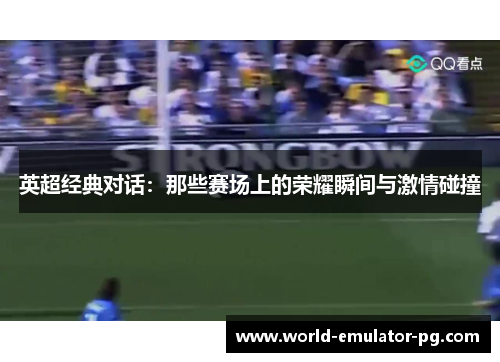 英超经典对话：那些赛场上的荣耀瞬间与激情碰撞
