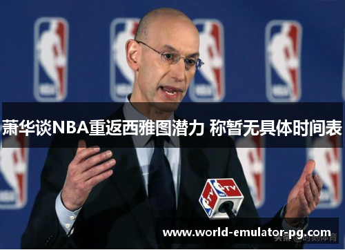 萧华谈NBA重返西雅图潜力 称暂无具体时间表