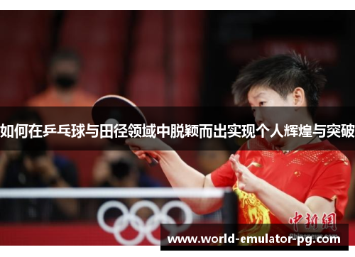 如何在乒乓球与田径领域中脱颖而出实现个人辉煌与突破