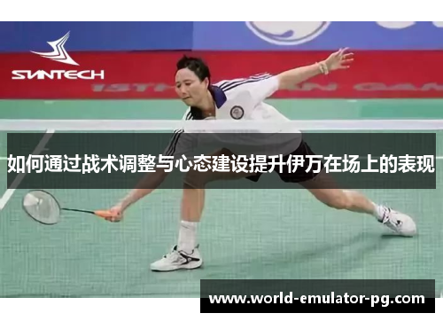 如何通过战术调整与心态建设提升伊万在场上的表现
