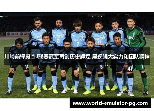 川崎前锋勇夺J联赛冠军再创历史辉煌 展现强大实力和团队精神 川崎前锋勇夺J联赛冠军再创历史辉煌 展现强大实力和团队精神