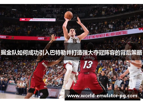 掘金队如何成功引入巴特勒并打造强大夺冠阵容的背后策略
