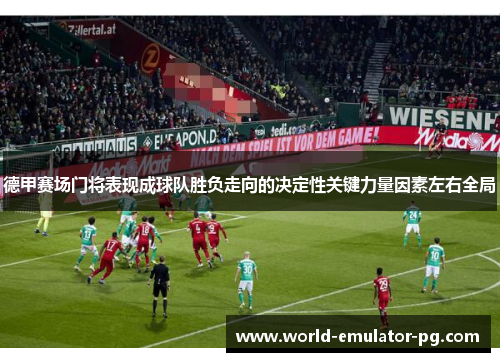 德甲赛场门将表现成球队胜负走向的决定性关键力量因素左右全局 德甲赛场门将表现成球队胜负走向的决定性关键力量因素左右全局