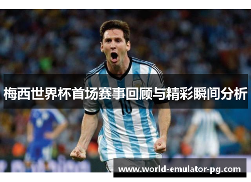 梅西世界杯首场赛事回顾与精彩瞬间分析 梅西世界杯首场赛事回顾与精彩瞬间分析