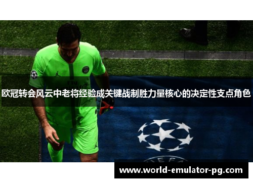 欧冠转会风云中老将经验成关键战制胜力量核心的决定性支点角色