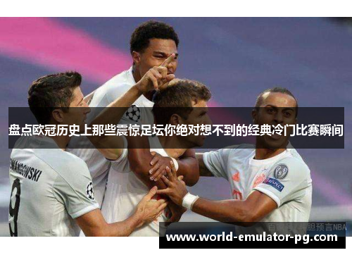 盘点欧冠历史上那些震惊足坛你绝对想不到的经典冷门比赛瞬间 盘点欧冠历史上那些震惊足坛你绝对想不到的经典冷门比赛瞬间