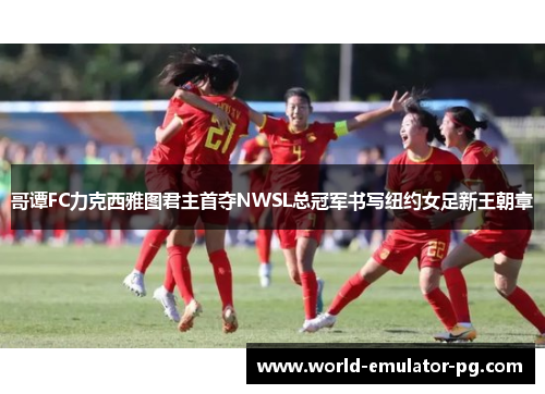 哥谭FC力克西雅图君主首夺NWSL总冠军书写纽约女足新王朝章 哥谭FC力克西雅图君主首夺NWSL总冠军书写纽约女足新王朝章