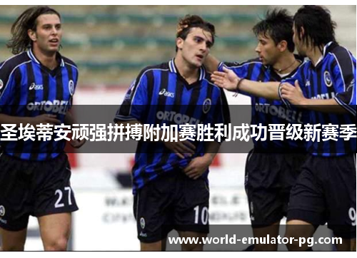 圣埃蒂安顽强拼搏附加赛胜利成功晋级新赛季 圣埃蒂安顽强拼搏附加赛胜利成功晋级新赛季
