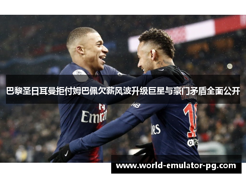 巴黎圣日耳曼拒付姆巴佩欠薪风波升级巨星与豪门矛盾全面公开 巴黎圣日耳曼拒付姆巴佩欠薪风波升级巨星与豪门矛盾全面公开