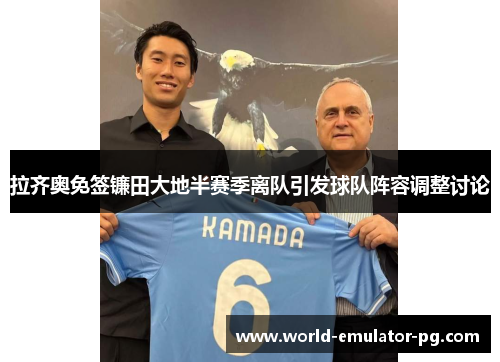 拉齐奥免签镰田大地半赛季离队引发球队阵容调整讨论 拉齐奥免签镰田大地半赛季离队引发球队阵容调整讨论