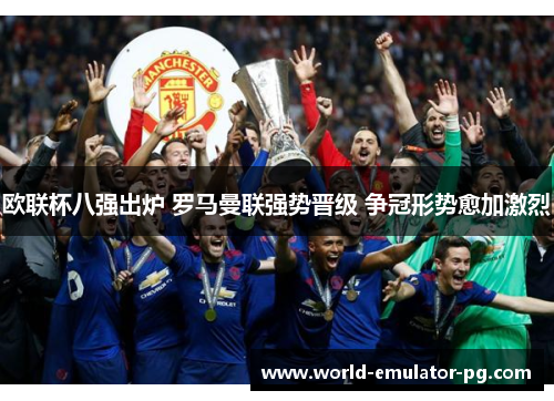 欧联杯八强出炉 罗马曼联强势晋级 争冠形势愈加激烈