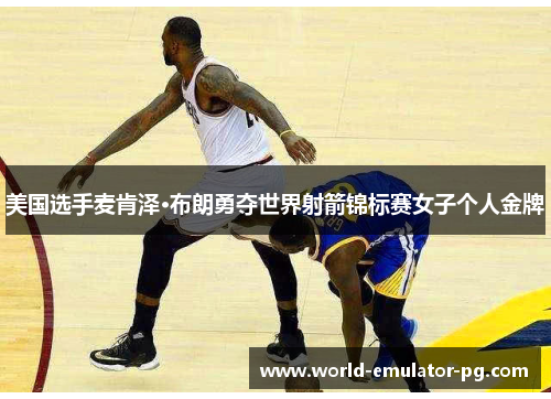 美国选手麦肯泽·布朗勇夺世界射箭锦标赛女子个人金牌 美国选手麦肯泽·布朗勇夺世界射箭锦标赛女子个人金牌