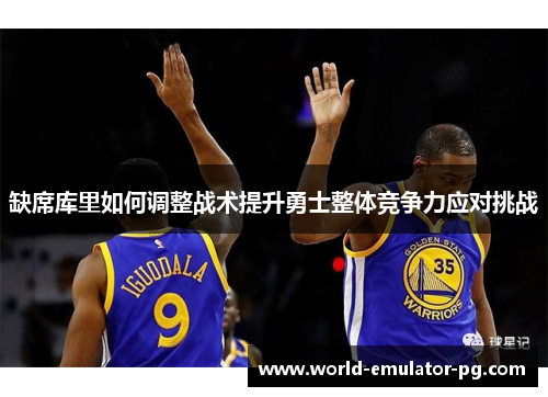 缺席库里如何调整战术提升勇士整体竞争力应对挑战