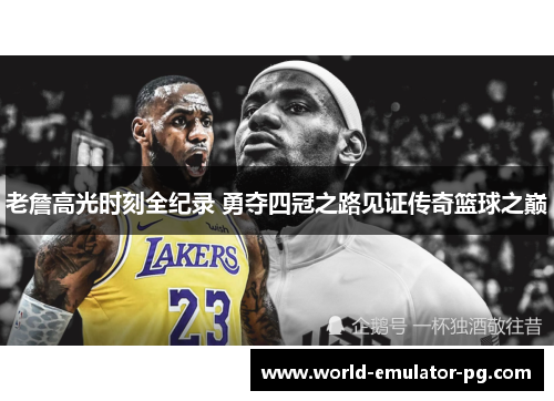 老詹高光时刻全纪录 勇夺四冠之路见证传奇篮球之巅 老詹高光时刻全纪录 勇夺四冠之路见证传奇篮球之巅